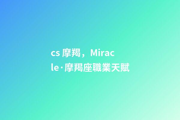 cs 摩羯，Miracle·摩羯座職業天賦-第1張-觀點-玄機派